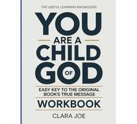 The Useful Learning Knowledge You Are a Child of God: Easy Key to the Original Book’s True Message