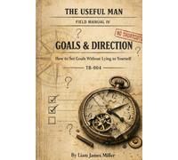 The Useful Man - Field Manual 4: How to Set Goals Without Lying to Yourself