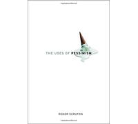 [(The Uses of Pessimism: And the Danger of False Hope)] [Author: Reader in Philosophy Roger Scruton] published on (October, 2010)
