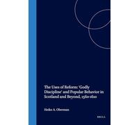 The Uses of Reform: "Godly Discipline" and Popular Behaviour in Scotland and Beyond, 1560-1610 (Studies in Medieval & Reformation thought): ... in Medieval and Reformation Traditions)