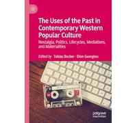 The Uses of the Past in Contemporary Western Popular Culture: Nostalgia, Politics, Lifecycles, Mediations, and Materialities
