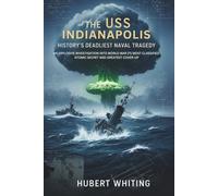 The Uss Indianapolis: History's Deadliest Naval tragedy: An Explosive Investigation into World War 2's Most Classified Atomic Secret and Greatest Cover-Up