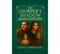 The Usurper’s Shadow: Life and Times of Sir Roger Mortimer, Queen Isabella, and the Fall of Edward II (Echoing Lives Beyond Legacy: Exploring the Hearts and Minds of History’s Legends)