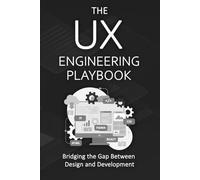The UX Engineering Playbook: Bridging the Gap Between Design and Development
