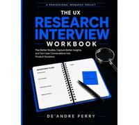 The UX Research Interview Workbook: Plan Better Studies, Capture Better Insights, and Turn User Conversations Into Product Decisions