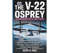 The V-22 Osprey : The Amazing Aircraft That Still Faces Its Demons: A Deep Dive Into the Insane Engineering Behind the V-22 Osprey’s Revolutionary ... of the World’s Legendary Aircraft.)