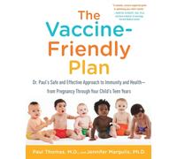 The Vaccine-Friendly Plan : Dr. Paul's Safe and Effective Approach to Immunity and Health-from Pregnancy Through Your Child's Teen Years
