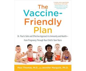 The Vaccine-Friendly Plan: Dr. Paul's Safe and Effective Approach to Immunity and Health-from Pregnancy Through Your Child's Teen Years