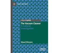 The Vacuum Cleaner: A Cultural Investigation (Material Modernisms)
