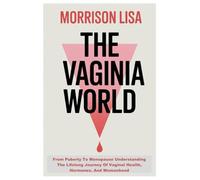 THE VAGINA WORLD: From Puberty To Menopause Understanding The Lifelong Journey Of Vaginal Health, Hormones, And Womanhood