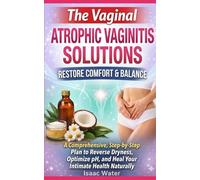 THE VAGINAL ATROPHIC VAGINITIS SOLUTIONS: A Comprehensive, Step-by-Step Plan to Reverse Dryness, Optimize pH, and Heal Your Intimate Health Naturally (Women Sexual Health Series)