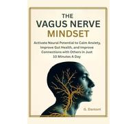 The Vagus Nerve Mindset: Activate Neural Potential to Calm Anxiety, Improve Gut Health, and Improve Connections with Others in Just 10 Minutes A Day