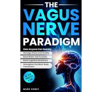 The Vagus Nerve Paradigm: How Anyone Can Quickly Manage Stress and Anxiety, Boost Brain-Gut Function, Build Cognitive Resilience, and Strengthen the Mind-Body Connection