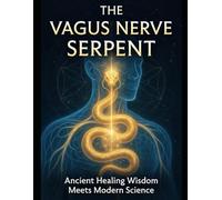 THE VAGUS NERVE SERPENT: Ancient Healing Wisdom Meets Modern Science - The 40-Day Protocol to Reset Your Nervous System, Release Trauma & Awaken Your Body's Hidden Power to Heal