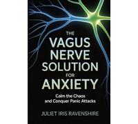 The Vagus Nerve Solution for Anxiety Calm the Chaos and Conquer Panic Attacks: A Practical Guide to Natural Nerve Training, Resetting Your Mind and Body