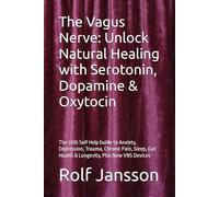 The Vagus Nerve: Unlock Natural Healing with Serotonin, Dopamine & Oxytocin: The 2025 Self Help Guide to Anxiety, Depression, Trauma, Chronic Pain, Sleep, Gut Health & Longevity, Plus New VNS Devices