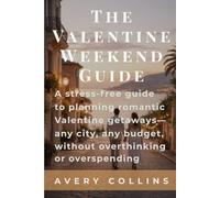 The Valentine Weekend Guide: A stress-free guide to planning romantic Valentine getaways-any city, any budget, without overthinking or overspending