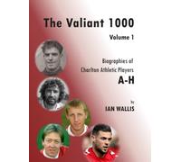 The Valiant 1000 Volume1: Biographies of Charlton Athletic Players A-H: 1