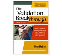 The Validation Breakthrough: Simple Techniques for Communicating with People with Alzheimer's and Other Dementias: Simple Techniques for Communicating With People With Alzheimer's and Dementia