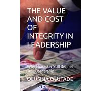THE VALUE AND COST OF INTEGRITY IN LEADERSHIP: Why Character Still Defines True Leadership