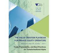 The Value Creation Playbook for Private Equity Operators: Private Equity Alpha - Set 1: Tools, Frameworks, and Best Practices for Transformational Alpha