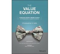 The Value Equation: A Business Guide to Wealth Creation for Entrepreneurs, Leaders & Investors