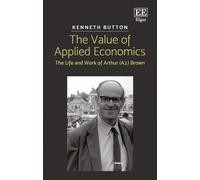 The Value of Applied Economics: The Life and Work of Arthur (A.J.) Brown