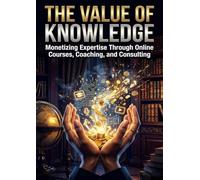 The Value of Knowledge: Monetizing Expertise Through Online Courses, Coaching, and Consulting
