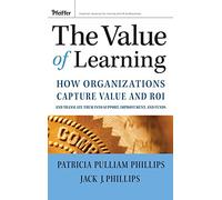 The Value of Learning: How Organizations Capture Value and ROI and Translate into Support, Improvement, and Funds: How Organizations Capture Value ... It into Support, Improvement, and Funds