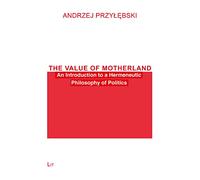 The Value of Motherland: An Introduction to a Hermeneutic Philosophy of Politics (Philosophie: Forschung Und Wissenschaft)