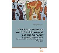 The Value of Resistance and its Multidimensional and Holistic Nature: A Subjective Exploration from a Humanistic-Existential and Transpersonal Perspective