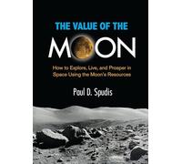 The Value of the Moon: How to Explore, Live, and Prosper in Space Using the Moon's Resources