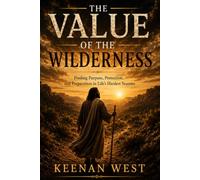 The Value of the Wilderness: Discovering God's Purpose in Seasons of Waiting, Testing, and Growth