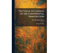 The Value to Canada of the Continental Immigration: A Series of Articles