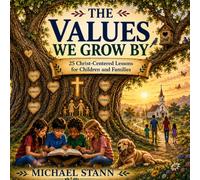 The Values We Grow By: 25 Christ-Centered Lessons for Children and Families