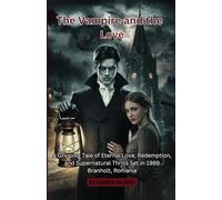 The Vampire and the Love: A Gripping Tale of Eternal Love, Redemption, and Supernatural Thrills Set in 1989 Branholt, Romania