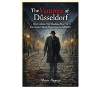 The Vampire of Düsseldorf: True Crime: The Shocking Story of Germany’s Most Notorious Serial Killer