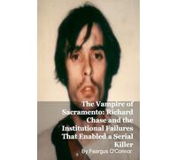 The Vampire of Sacramento: Richard Chase and the Institutional Failures That Enabled a Serial Killer