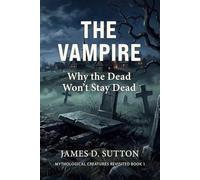 The Vampire: Why the Dead Won't Stay Dead (Mythological Creatures Revisited)
