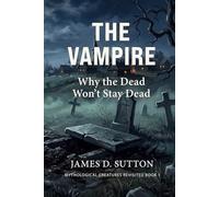 The Vampire: Why the Dead Won't Stay Dead (Mythological Creatures Revisited)