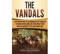 The Vandals: A Captivating Guide to the Barbarians That Conquered the Roman Empire During the Transitional Period from Late Antiquity to the Early Middle Ages (Barbarians in the Ancient World)