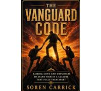 The Vanguard Code: Raising Sons and Daughters to Stand Firm in a Culture That Pulls Them Apart