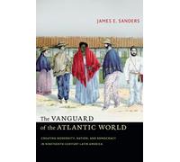 The Vanguard of the Atlantic World: Creating Modernity, Nation, and Democracy in Nineteenth-Century Latin America