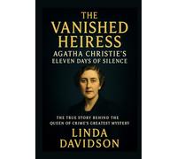 The Vanished Heiress: Agatha Christie’s Eleven Days of Silence