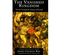The Vanished Kingdom: Travels Through the History of Prussia
