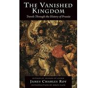 The Vanished Kingdom: Travels Through The History Of Prussia