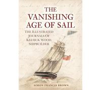 The Vanishing Age of Sail: The Illustrated Journals of Kelsick Wood, Shipbuilder