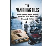 The Vanishing Files: Missing Scientists, Sensitive Technology, and the Silent War for Scientific Talent (Gregory A. Trafton)
