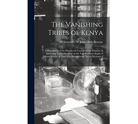 The Vanishing Tribes of Kenya: a Description of the Manners & Customs of the Primitive & Interesting Tribes Dwelling on the Vast Southern Slopes of ... Fast Disappearing Native Methods of Life