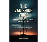 The Vanishing Voice: The Battle to Save Public Broadcasting: How the Loss of Federal Funding Threatens Democracy, Education, and Informed Citizenship